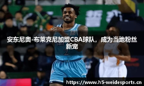 安东尼奥-布莱克尼加盟CBA球队，成为当地粉丝新宠