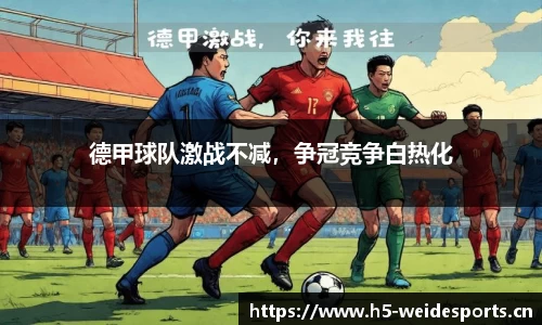 德甲球队激战不减，争冠竞争白热化