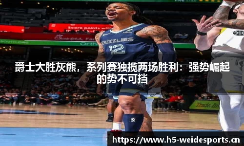 爵士大胜灰熊，系列赛独揽两场胜利：强势崛起的势不可挡